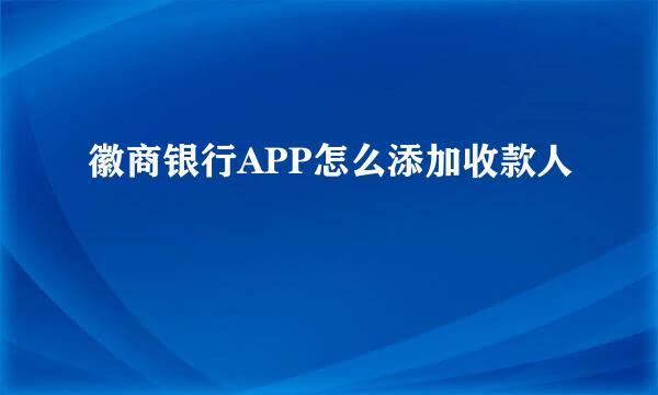 徽商银行APP怎么添加收款人
