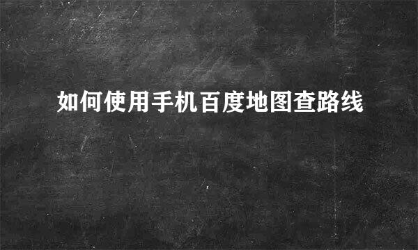 如何使用手机百度地图查路线