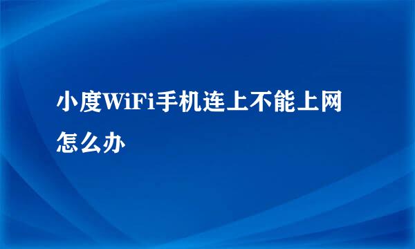 小度WiFi手机连上不能上网怎么办