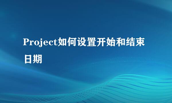 Project如何设置开始和结束日期