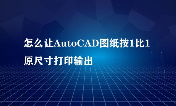 怎么让AutoCAD图纸按1比1原尺寸打印输出