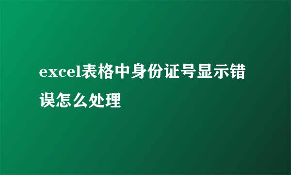 excel表格中身份证号显示错误怎么处理