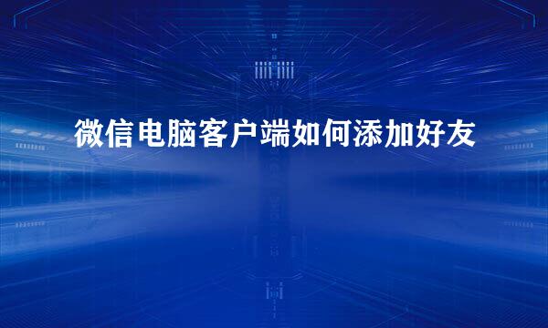 微信电脑客户端如何添加好友