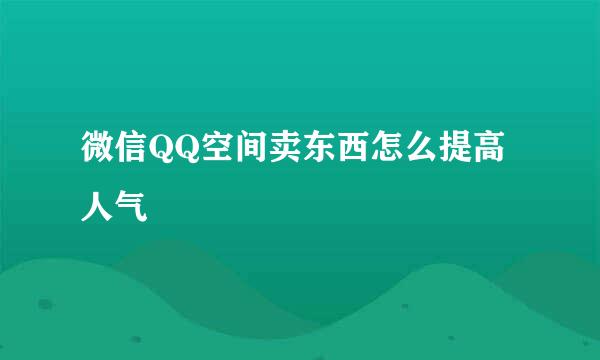 微信QQ空间卖东西怎么提高人气