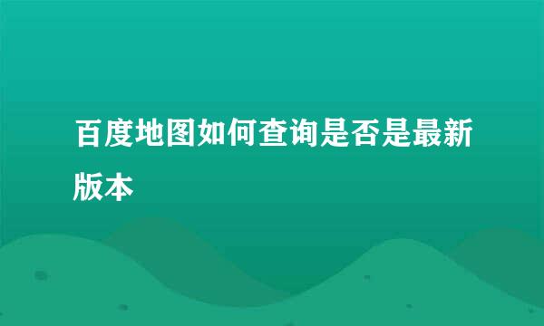 百度地图如何查询是否是最新版本