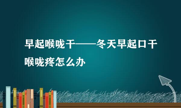 早起喉咙干——冬天早起口干喉咙疼怎么办