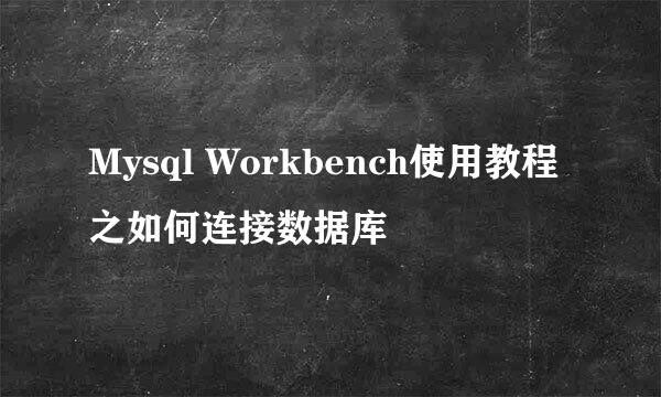 Mysql Workbench使用教程之如何连接数据库