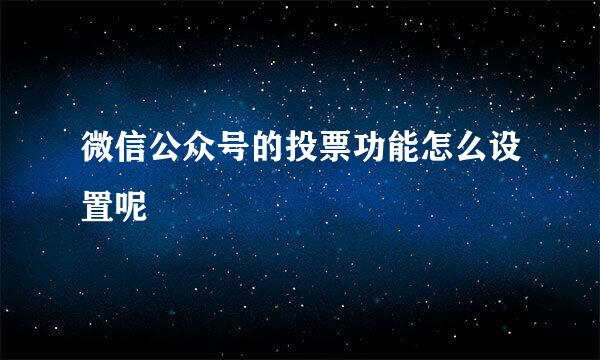 微信公众号的投票功能怎么设置呢