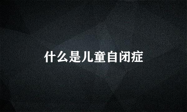 什么是儿童自闭症