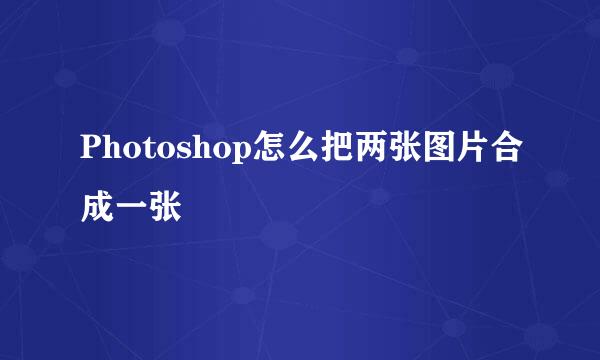 Photoshop怎么把两张图片合成一张