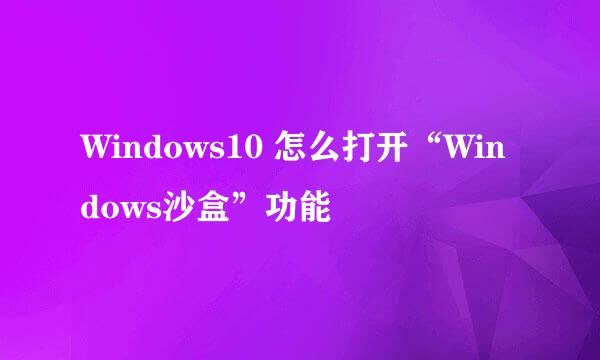 Windows10 怎么打开“Windows沙盒”功能