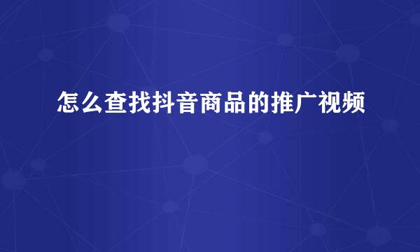 怎么查找抖音商品的推广视频