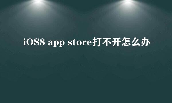 iOS8 app store打不开怎么办