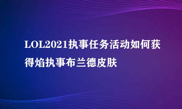 LOL2021执事任务活动如何获得焰执事布兰德皮肤