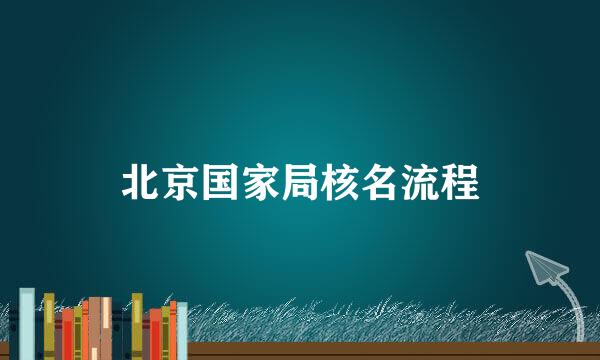 北京国家局核名流程