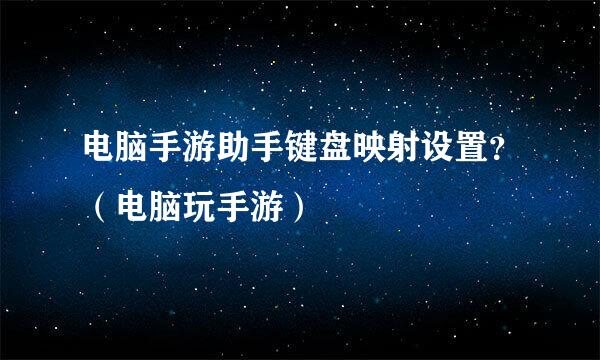电脑手游助手键盘映射设置？（电脑玩手游）
