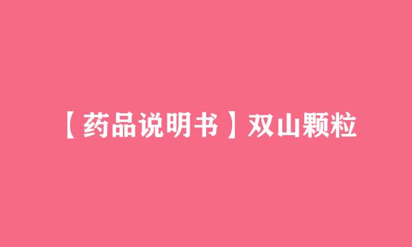 【药品说明书】双山颗粒