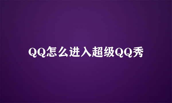 QQ怎么进入超级QQ秀