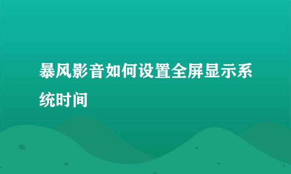 暴风影音如何设置全屏显示系统时间