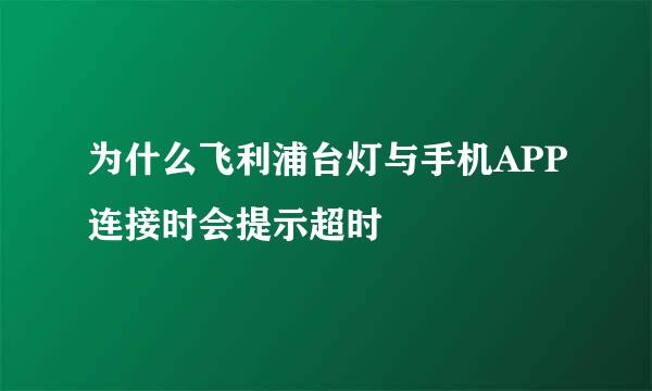 为什么飞利浦台灯与手机APP连接时会提示超时