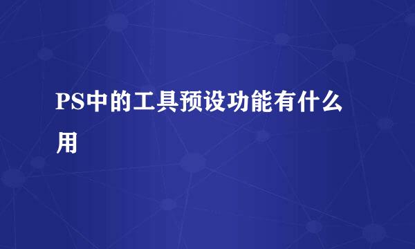 PS中的工具预设功能有什么用