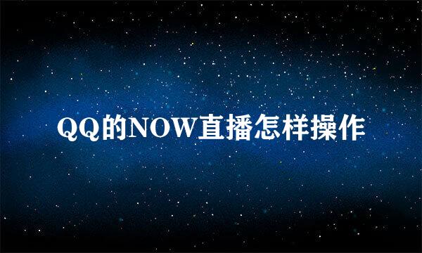 QQ的NOW直播怎样操作