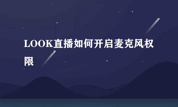 LOOK直播如何开启麦克风权限