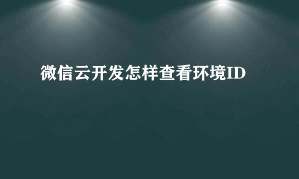 微信云开发怎样查看环境ID