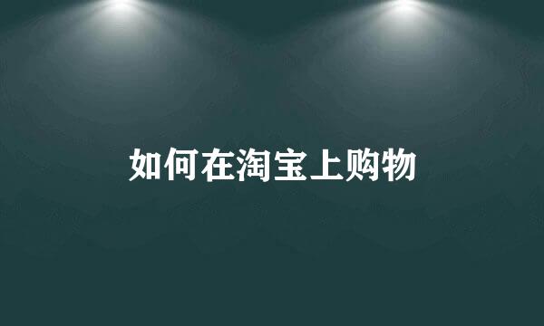 如何在淘宝上购物