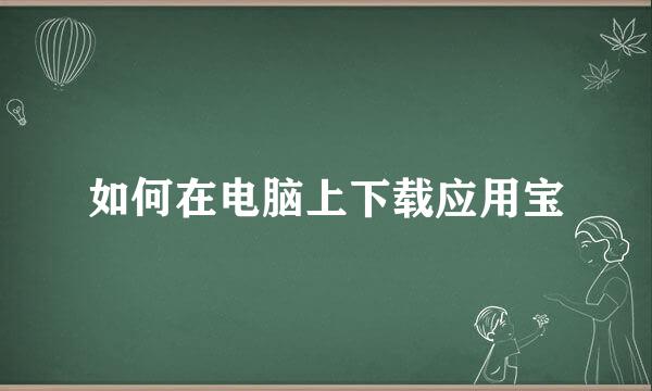 如何在电脑上下载应用宝