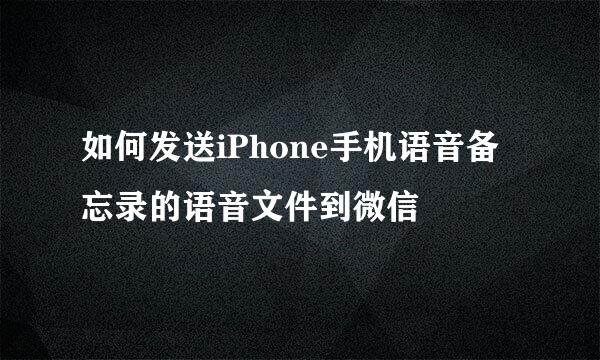 如何发送iPhone手机语音备忘录的语音文件到微信