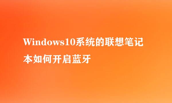 Windows10系统的联想笔记本如何开启蓝牙