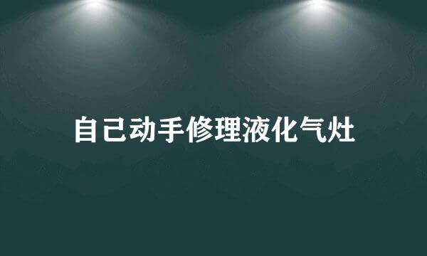 自己动手修理液化气灶