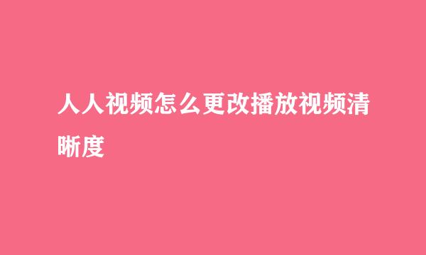 人人视频怎么更改播放视频清晰度