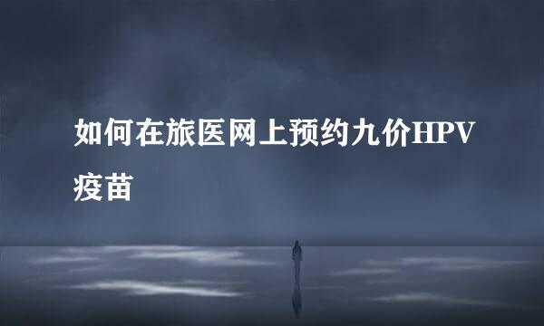 如何在旅医网上预约九价HPV疫苗