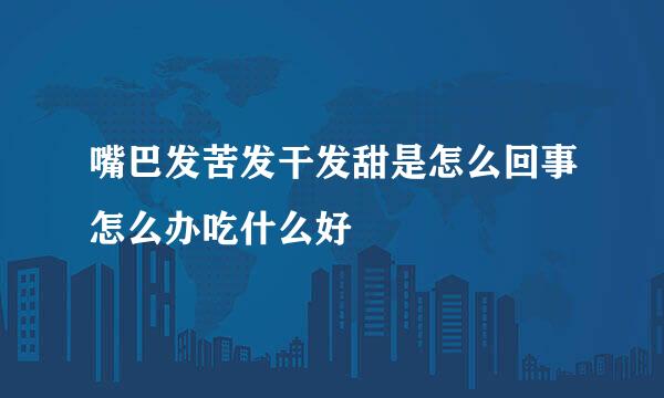 嘴巴发苦发干发甜是怎么回事怎么办吃什么好