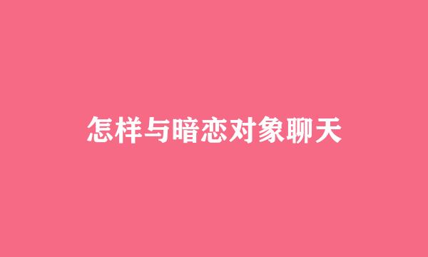 怎样与暗恋对象聊天