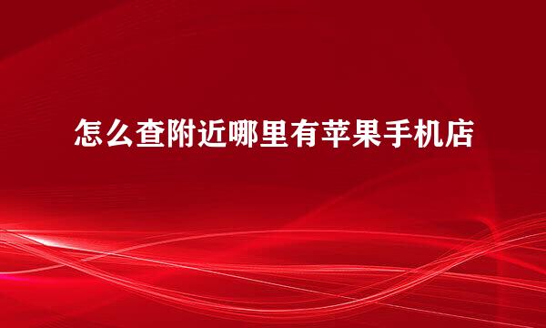 怎么查附近哪里有苹果手机店