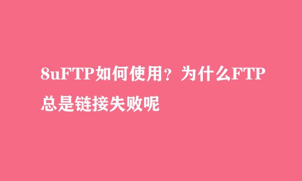 8uFTP如何使用？为什么FTP总是链接失败呢