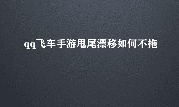 qq飞车手游甩尾漂移如何不拖