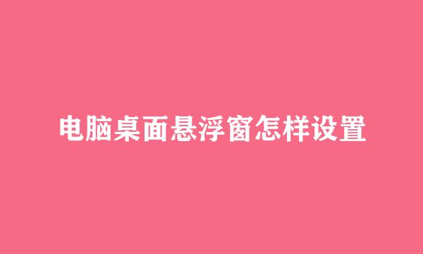 电脑桌面悬浮窗怎样设置