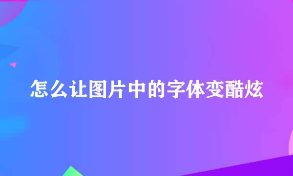 怎么让图片中的字体变酷炫