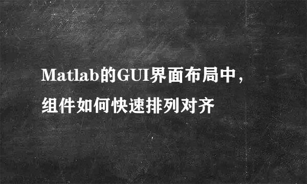 Matlab的GUI界面布局中，组件如何快速排列对齐