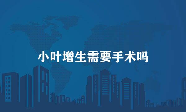 小叶增生需要手术吗