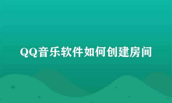QQ音乐软件如何创建房间