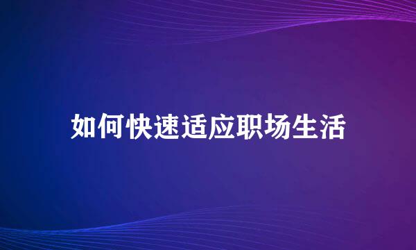 如何快速适应职场生活