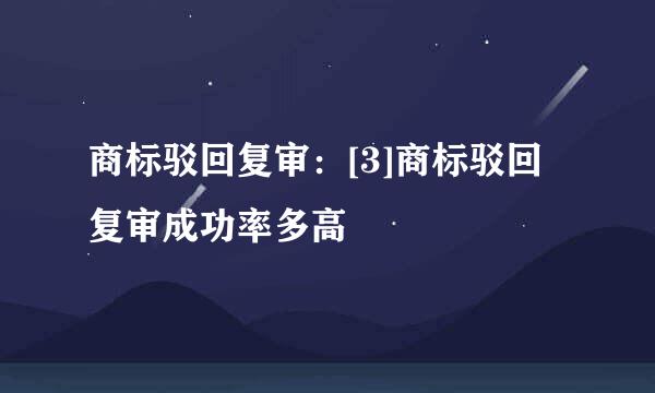 商标驳回复审：[3]商标驳回复审成功率多高
