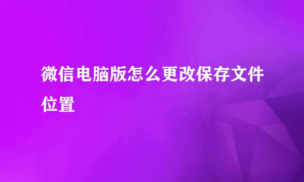 微信电脑版怎么更改保存文件位置
