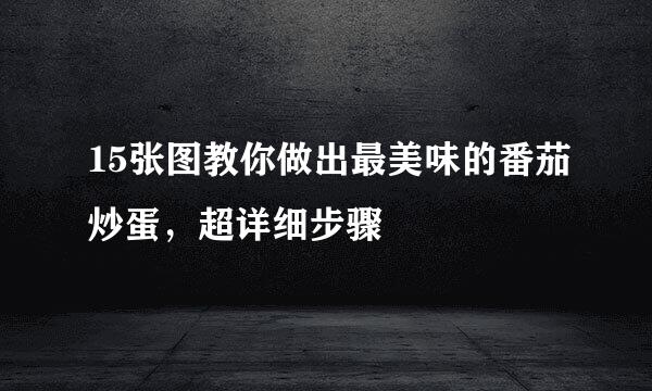 15张图教你做出最美味的番茄炒蛋，超详细步骤