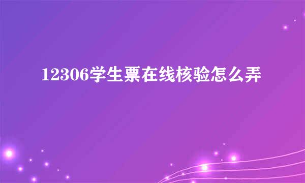 12306学生票在线核验怎么弄